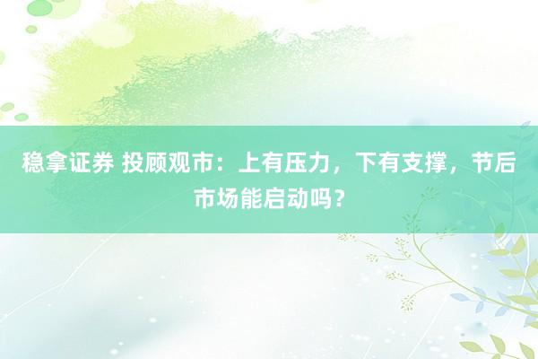 稳拿证券 投顾观市：上有压力，下有支撑，节后市场能启动吗？