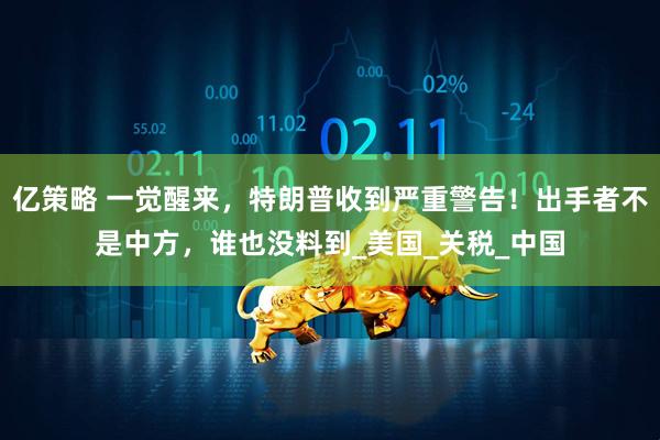 亿策略 一觉醒来，特朗普收到严重警告！出手者不是中方，谁也没料到_美国_关税_中国