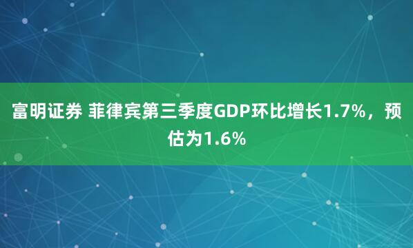 富明证券 菲律宾第三季度GDP环比增长1.7%，预估为1.6%