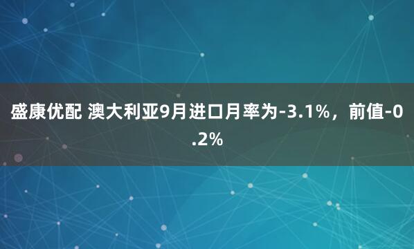 盛康优配 澳大利亚9月进口月率为-3.1%，前值-0.2%