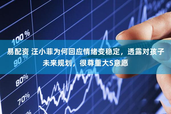 易配资 汪小菲为何回应情绪变稳定，透露对孩子未来规划，很尊重大S意愿