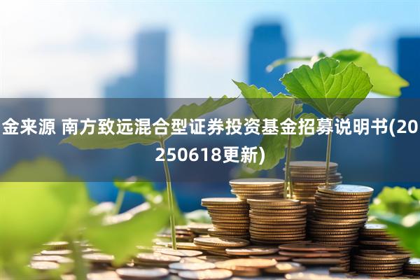 金来源 南方致远混合型证券投资基金招募说明书(20250618更新)