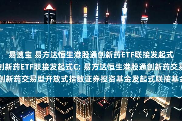 易速宝 易方达恒生港股通创新药ETF联接发起式A,易方达恒生港股通创新药ETF联接发起式C: 易方达恒生港股通创新药交易型开放式指数证券投资基金发起式联接基金基金合同生效公告
