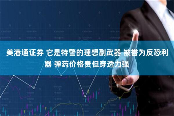 美港通证券 它是特警的理想副武器 被誉为反恐利器 弹药价格贵但穿透力强