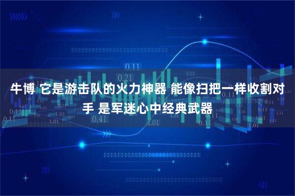 牛博 它是游击队的火力神器 能像扫把一样收割对手 是军迷心中经典武器
