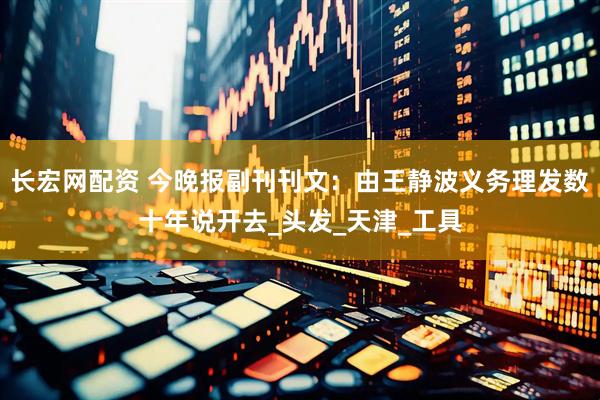 长宏网配资 今晚报副刊刊文：由王静波义务理发数十年说开去_头发_天津_工具