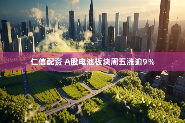 仁信配资 A股电池板块周五涨逾9％