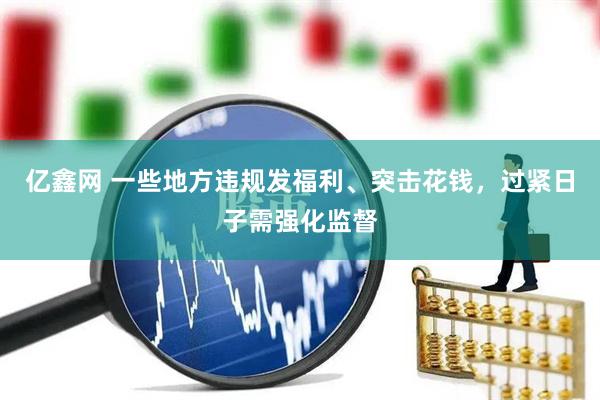 亿鑫网 一些地方违规发福利、突击花钱，过紧日子需强化监督