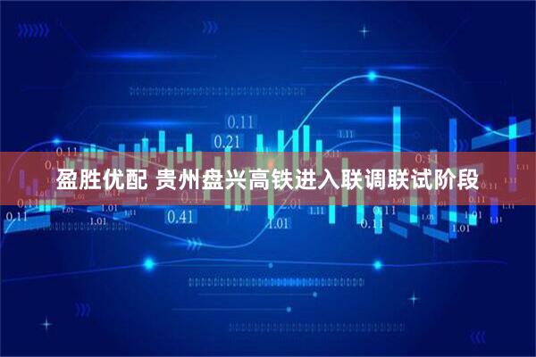 盈胜优配 贵州盘兴高铁进入联调联试阶段