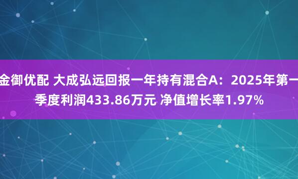 金御优配 大成弘远回报一年持有混合A：2025年第一季度利润433.86万元 净值增长率1.97%
