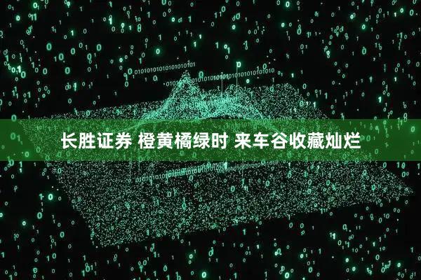 长胜证券 橙黄橘绿时 来车谷收藏灿烂