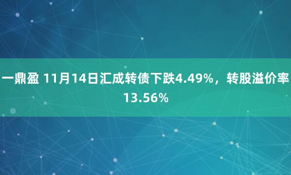 一鼎盈 11月14日汇成转债下跌4.49%,转股溢价率13.56%
