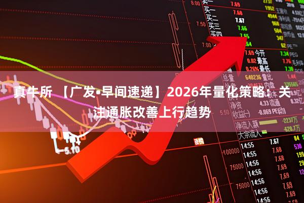 真牛所 【广发•早间速递】2026年量化策略：关注通胀改善上行趋势