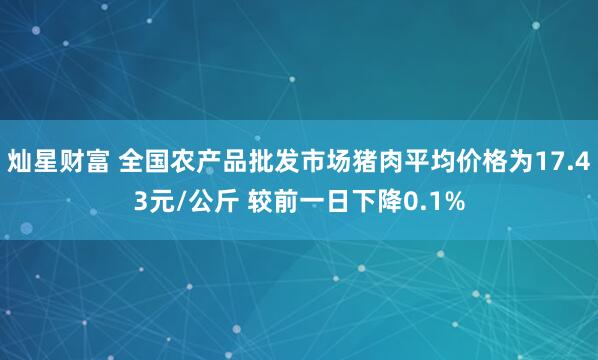 灿星财富 全国农产品批发市场猪肉平均价格为17.43元/公斤 较前一日下降0.1%