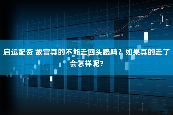 启运配资 故宫真的不能走回头路吗？如果真的走了会怎样呢？